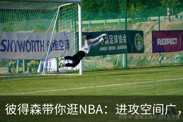 彼得森带你逛NBA：进攻空间广，挑战无限！