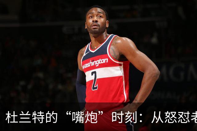 杜兰特的“嘴炮”时刻：从怒怼老板到调侃老东家
