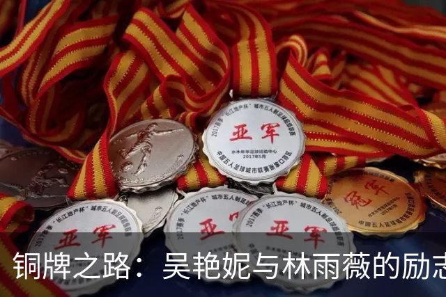 铜牌之路：吴艳妮与林雨薇的励志赛场共舞